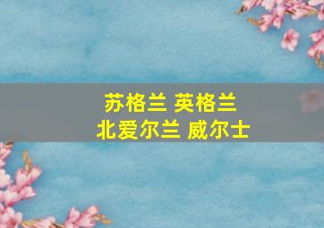 苏格兰 英格兰 北爱尔兰 威尔士